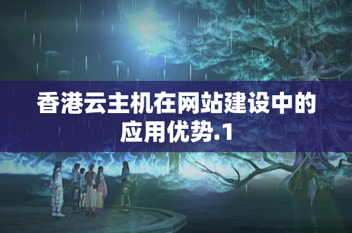 香港云主機在網(wǎng)站建設中的應用優(yōu)勢