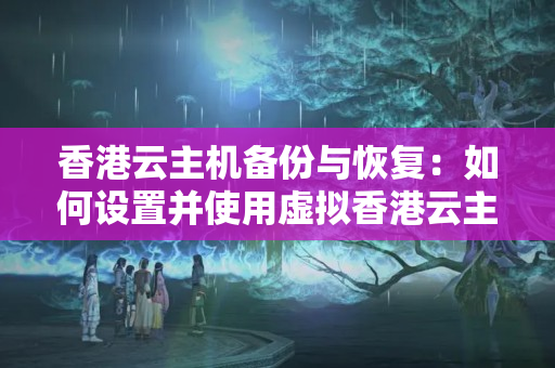 香港云主機備份與恢復(fù)：如何設(shè)置并使用虛擬香港云主機的備份與恢復(fù)功能？