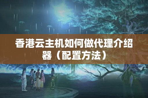 香港云主機如何做代理介紹器（配置方法）