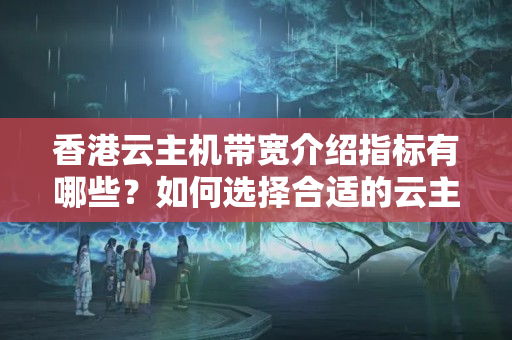 香港云主機帶寬介紹指標有哪些？如何選擇合適的云主機帶寬？