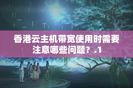 香港云主機帶寬使用時需要注意哪些問題？