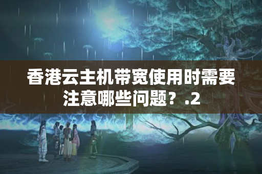 香港云主機帶寬使用時需要注意哪些問題？