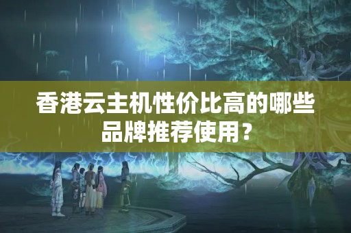 香港云主機(jī)性?xún)r(jià)比高的哪些品牌推薦使用？