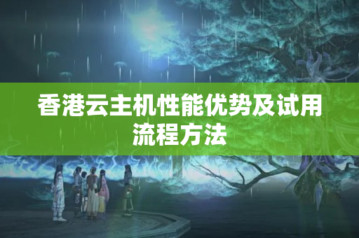 香港云主機(jī)性能優(yōu)勢(shì)及試用流程方法