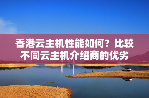 香港云主機性能如何？比較不同云主機介紹商的優(yōu)劣