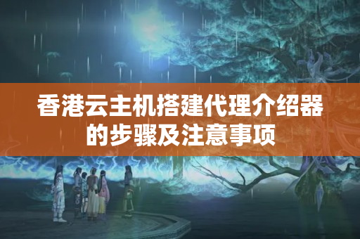 香港云主機(jī)搭建代理介紹器的步驟及注意事項(xiàng)