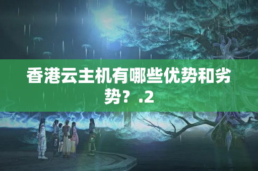 香港云主機(jī)有哪些優(yōu)勢和劣勢？