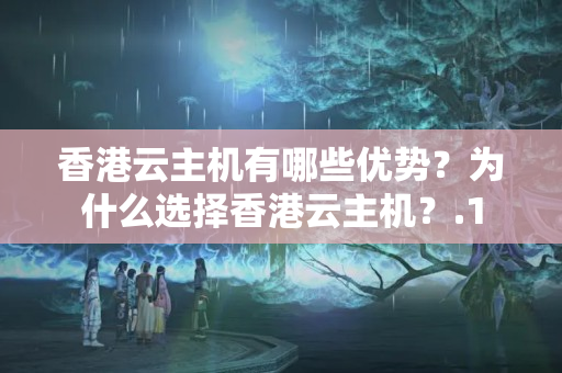 香港云主機(jī)有哪些優(yōu)勢(shì)？為什么選擇香港云主機(jī)？