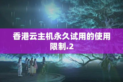 香港云主機永久試用的使用限制