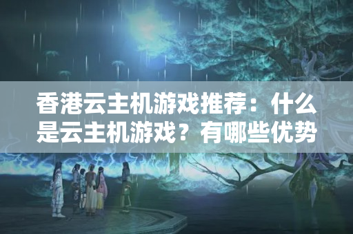 香港云主機游戲推薦：什么是云主機游戲？有哪些優(yōu)勢？