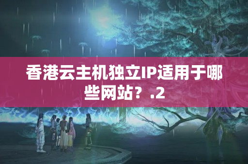 香港云主機(jī)獨(dú)立IP適用于哪些網(wǎng)站？