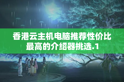 香港云主機電腦推薦性價比最高的介紹器挑選