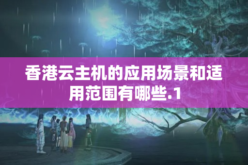 香港云主機的應(yīng)用場景和適用范圍有哪些