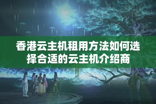 香港云主機(jī)租用方法如何選擇合適的云主機(jī)介紹商