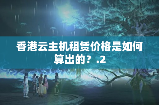 香港云主機(jī)租賃價(jià)格是如何算出的？