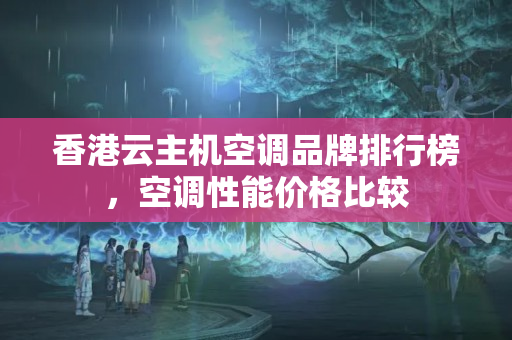 香港云主機(jī)空調(diào)品牌排行榜，空調(diào)性能價(jià)格比較