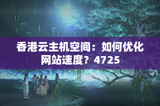 香港云主機(jī)空間：如何優(yōu)化網(wǎng)站速度？4725