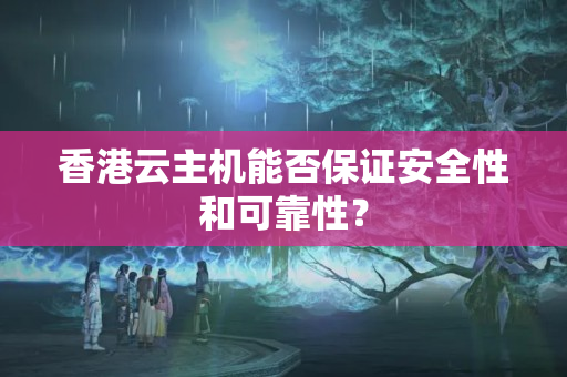 香港云主機(jī)能否保證安全性和可靠性？