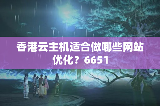 香港云主機(jī)適合做哪些網(wǎng)站優(yōu)化？6651