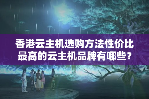 香港云主機(jī)選購方法性價比最高的云主機(jī)品牌有哪些？