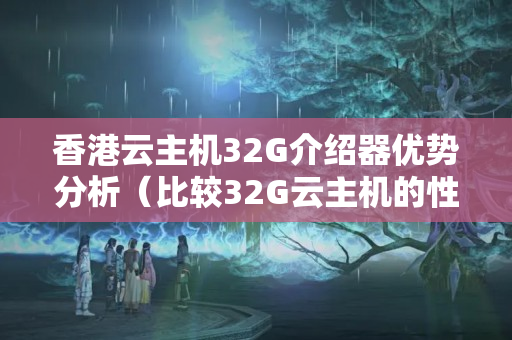 香港云主機(jī)32G介紹器優(yōu)勢(shì)分析（比較32G云主機(jī)的性價(jià)比）