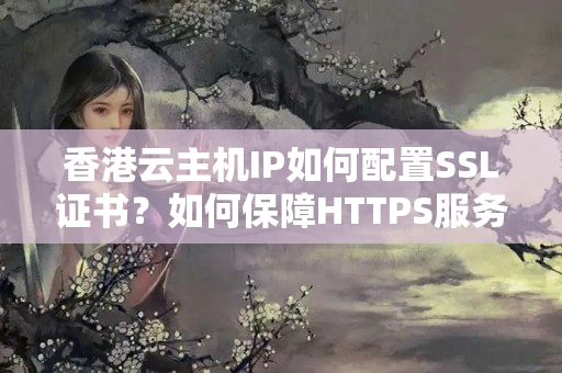 香港云主機(jī)IP如何配置SSL證書？如何保障HTTPS服務(wù)的安全性？