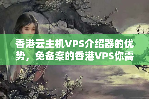 香港云主機VPS介紹器的優(yōu)勢，免備案的香港VPS你需要知道的一切