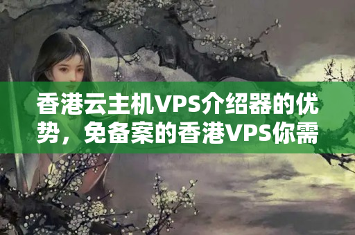 香港云主機VPS介紹器的優(yōu)勢，免備案的香港VPS你需要知道的一切