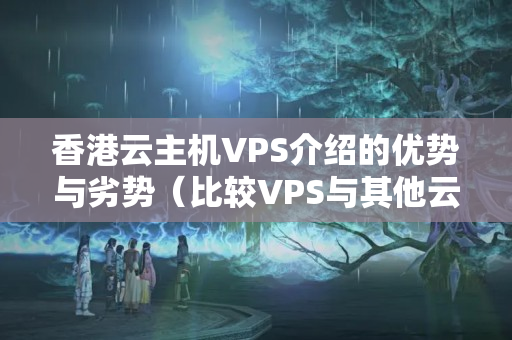 香港云主機VPS介紹的優(yōu)勢與劣勢（比較VPS與其他云主機介紹）