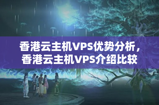 香港云主機VPS優(yōu)勢分析，香港云主機VPS介紹比較