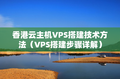 香港云主機VPS搭建技術(shù)方法（VPS搭建步驟詳解）