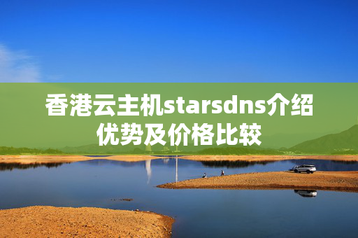 香港云主機(jī)starsdns介紹優(yōu)勢及價格比較