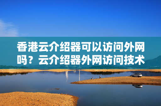 香港云介紹器可以訪問外網(wǎng)嗎？云介紹器外網(wǎng)訪問技術(shù)方法