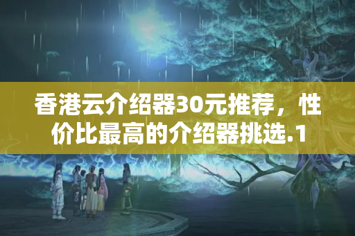 香港云介紹器30元推薦，性價(jià)比最高的介紹器挑選