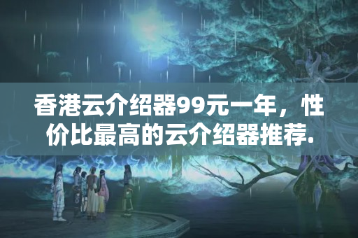 香港云介紹器99元一年，性價比最高的云介紹器推薦