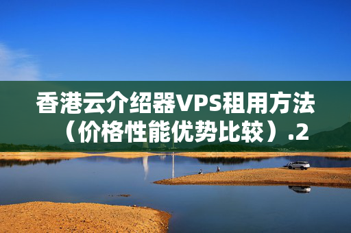 香港云介紹器VPS租用方法（價格性能優(yōu)勢比較）