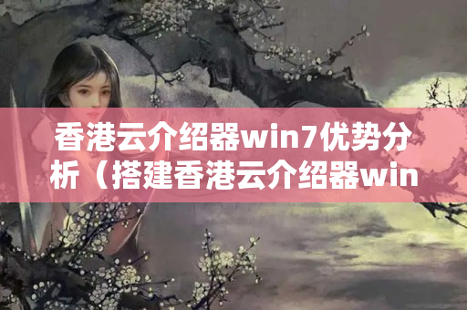 香港云介紹器win7優(yōu)勢(shì)分析（搭建香港云介紹器win7方法）