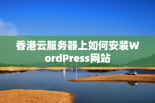 香港云服務器上如何安裝WordPress網(wǎng)站