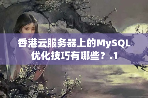 香港云服務(wù)器上的MySQL優(yōu)化技巧有哪些？