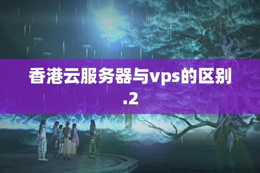 香港云服務器與vps的區(qū)別