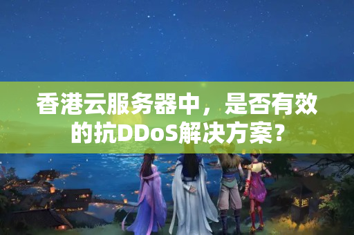 香港云服務(wù)器中，是否有效的抗DDoS解決方案？