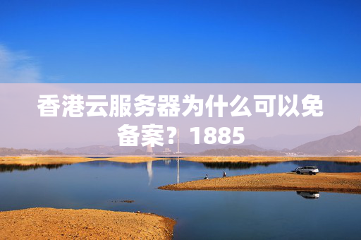 香港云服務(wù)器為什么可以免備案？1885