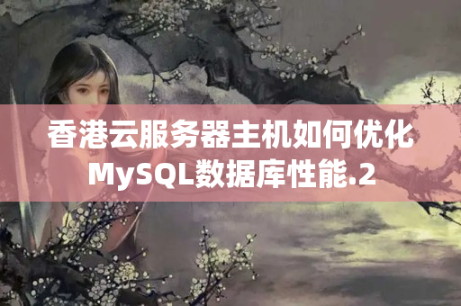 香港云服務(wù)器主機如何優(yōu)化MySQL數(shù)據(jù)庫性能