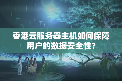 香港云服務(wù)器主機如何保障用戶的數(shù)據(jù)安全性？