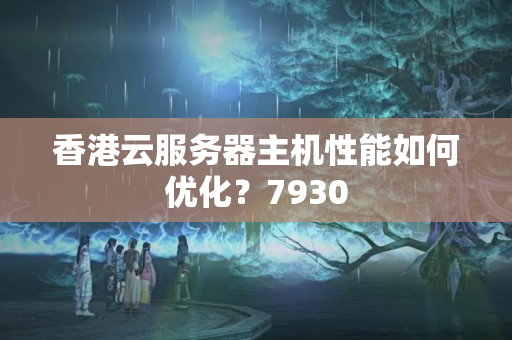 香港云服務器主機性能如何優(yōu)化？7930