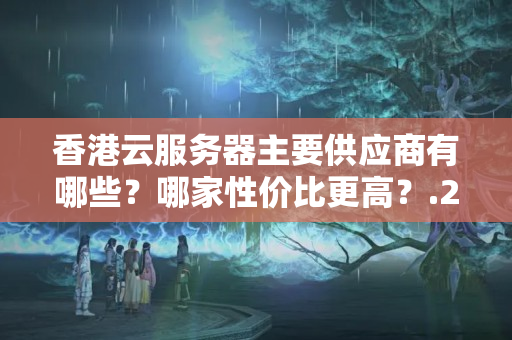 香港云服務(wù)器主要供應(yīng)商有哪些？哪家性價(jià)比更高？