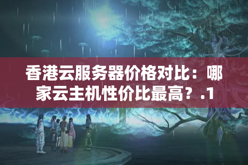 香港云服務(wù)器價格對比：哪家云主機性價比最高？