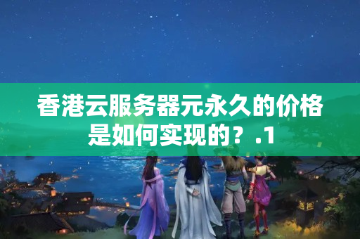 香港云服務(wù)器元永久的價格是如何實(shí)現(xiàn)的？