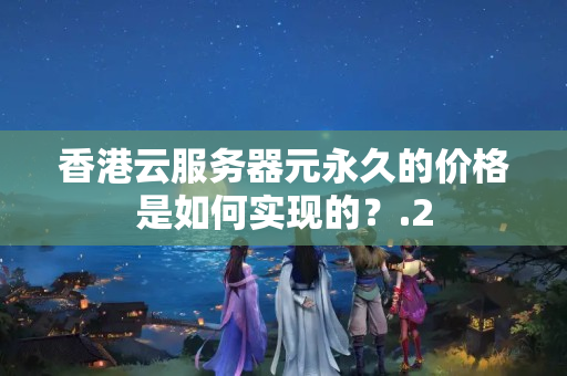 香港云服務(wù)器元永久的價格是如何實(shí)現(xiàn)的？