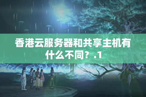 香港云服務器和共享主機有什么不同？